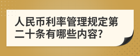 人民币利率管理规定第二十条有哪些内容?