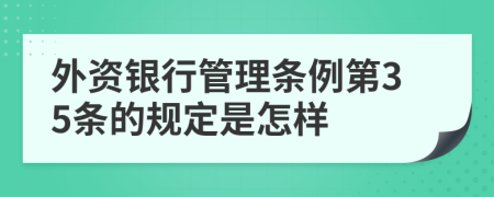 外资银行管理条例第35条的规定是怎样