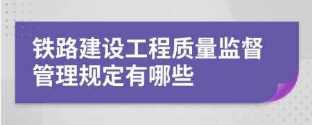 铁路建设工程质量监督管理规定有哪些