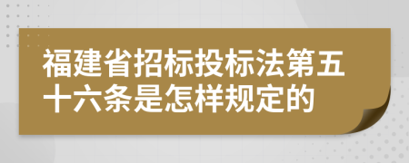 福建省招标投标法第五十六条是怎样规定的