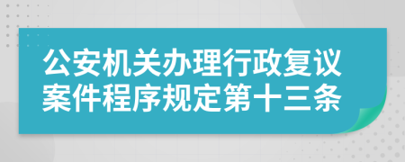 公安机关办理行政复议案件程序规定第十三条