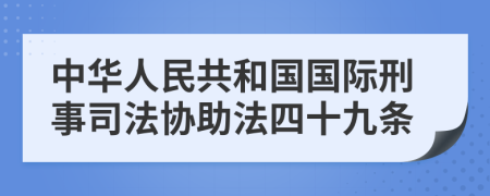 中华人民共和国国际刑事司法协助法四十九条