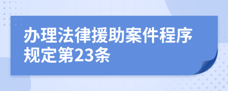 办理法律援助案件程序规定第23条