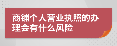 商铺个人营业执照的办理会有什么风险