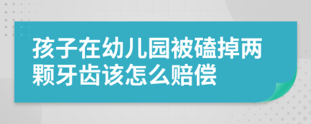 孩子在幼儿园被磕掉两颗牙齿该怎么赔偿