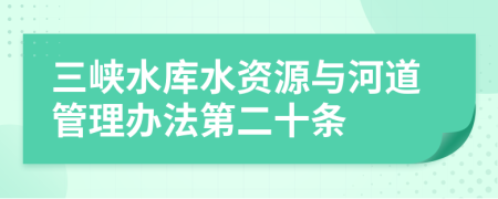 三峡水库水资源与河道管理办法第二十条