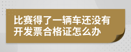 比赛得了一辆车还没有开发票合格证怎么办