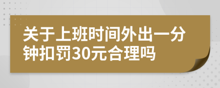 关于上班时间外出一分钟扣罚30元合理吗