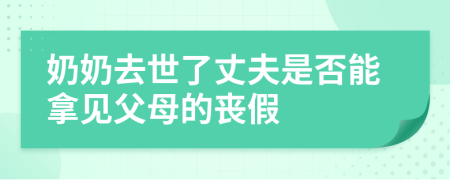 奶奶去世了丈夫是否能拿见父母的丧假