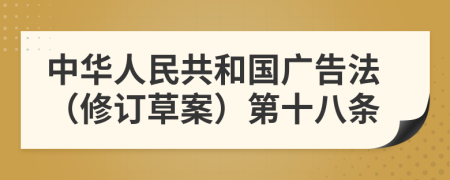 中华人民共和国广告法（修订草案）第十八条