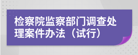 检察院监察部门调查处理案件办法（试行）