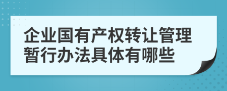 企业国有产权转让管理暂行办法具体有哪些