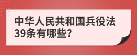 中华人民共和国兵役法39条有哪些？