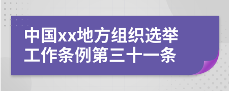 中国xx地方组织选举工作条例第三十一条