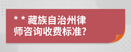 * * 藏族自治州律师咨询收费标准?