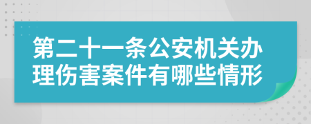 第二十一条公安机关办理伤害案件有哪些情形