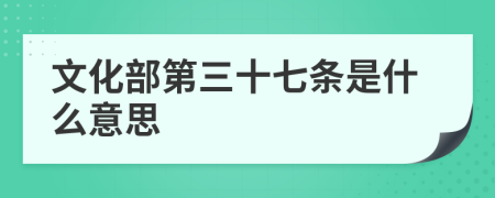 文化部第三十七条是什么意思