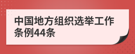 中国地方组织选举工作条例44条