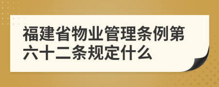 福建省物业管理条例第六十二条规定什么