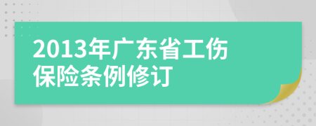 2013年广东省工伤保险条例修订