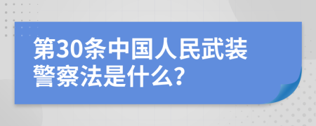 第30条中国人民武装警察法是什么？