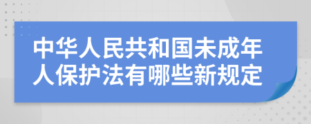 中华人民共和国未成年人保护法有哪些新规定