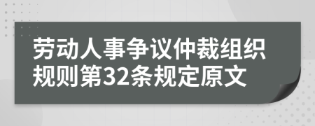 劳动人事争议仲裁组织规则第32条规定原文