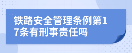 铁路安全管理条例第17条有刑事责任吗