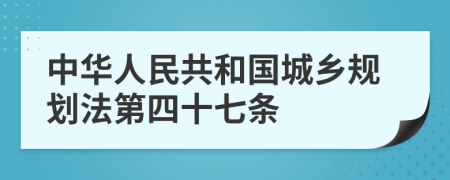 中华人民共和国城乡规划法第四十七条