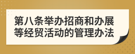 第八条举办招商和办展等经贸活动的管理办法