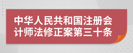 中华人民共和国注册会计师法修正案第三十条
