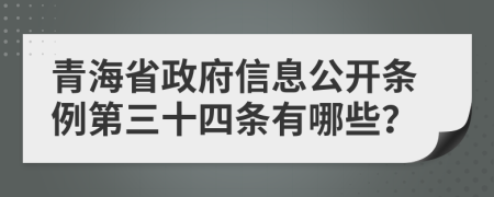 青海省政府信息公开条例第三十四条有哪些？