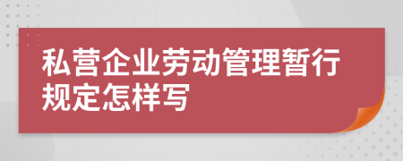 私营企业劳动管理暂行规定怎样写
