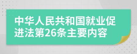 中华人民共和国就业促进法第26条主要内容