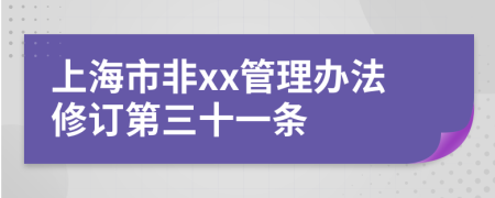 上海市非xx管理办法修订第三十一条