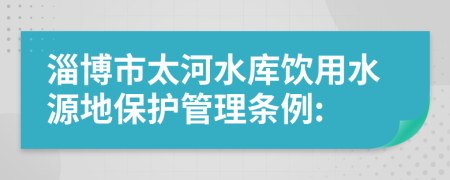 淄博市太河水库饮用水源地保护管理条例: