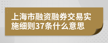 上海市融资融券交易实施细则37条什么意思