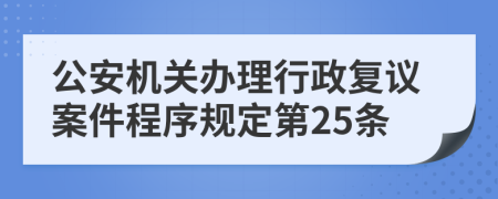 公安机关办理行政复议案件程序规定第25条