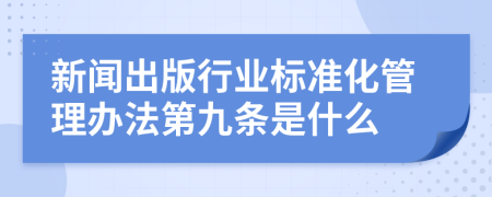 新闻出版行业标准化管理办法第九条是什么