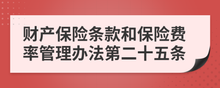 财产保险条款和保险费率管理办法第二十五条