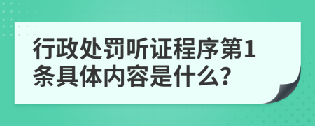 行政处罚听证程序第1条具体内容是什么？