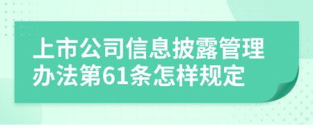 上市公司信息披露管理办法第61条怎样规定