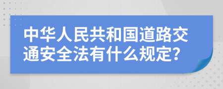 中华人民共和国道路交通安全法有什么规定？