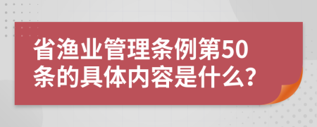 省渔业管理条例第50条的具体内容是什么？