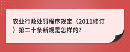 农业行政处罚程序规定（2011修订）第二十条新规是怎样的?