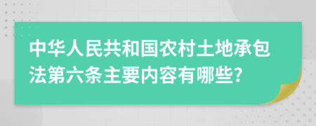 中华人民共和国农村土地承包法第六条主要内容有哪些?