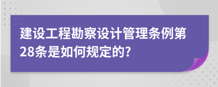 建设工程勘察设计管理条例第28条是如何规定的?