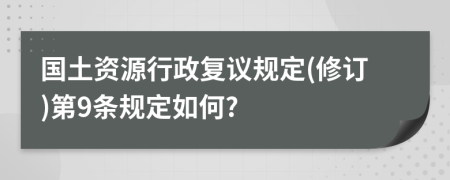 国土资源行政复议规定(修订)第9条规定如何?