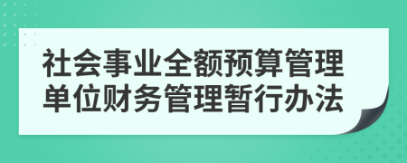 社会事业全额预算管理单位财务管理暂行办法