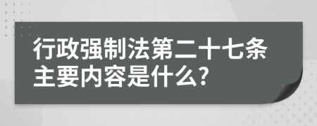 行政强制法第二十七条主要内容是什么?